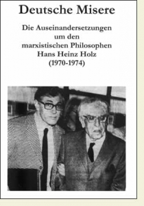 Deutsche Misere. Die Auseinandersetzungen um den marxistischen Philosophen Hans Heinz Holz (1970-1974).