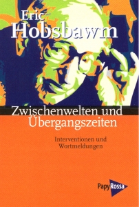 Eric Hobsbawm. Zwischenwelten und Übergangszeiten. Interventionen und Wortmeldungen.