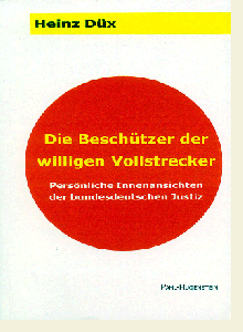 Heinz Düx: Die Beschützer der willigen Vollstrecker. Persönliche Innenansichten der bundesdeutschen Justiz.